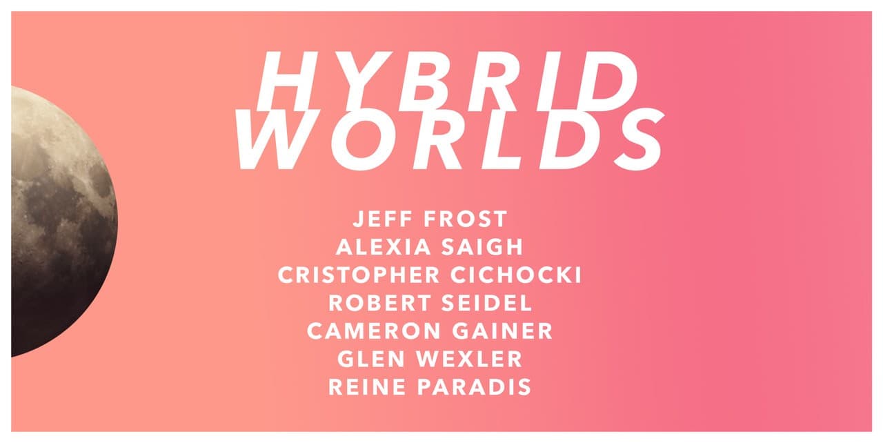 HYBRID WORLDS — the PS/NExT Summit 26 Digital Media Gallery exhibition. Featuring Jeff Frost, Alexia Saigh, Cristopher Cichocki, Robert Seidel, Cameron Gainer, Glen Wexler, and Reine Paradis.